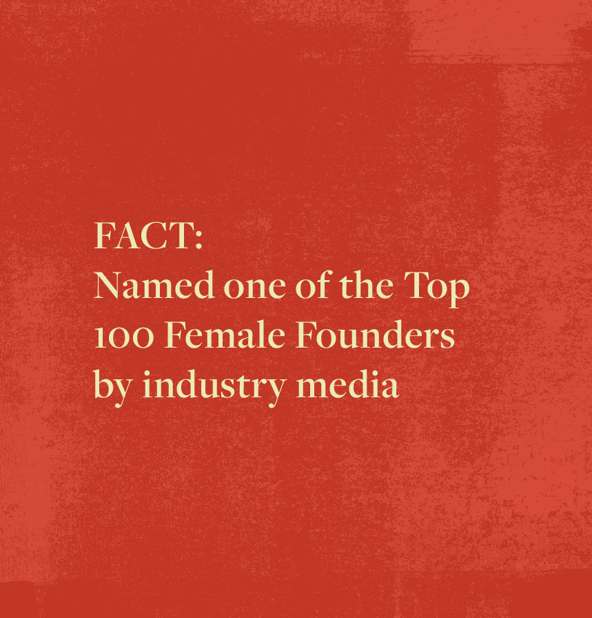 FACT: Named one of the Top 100 Female Founders by industry media