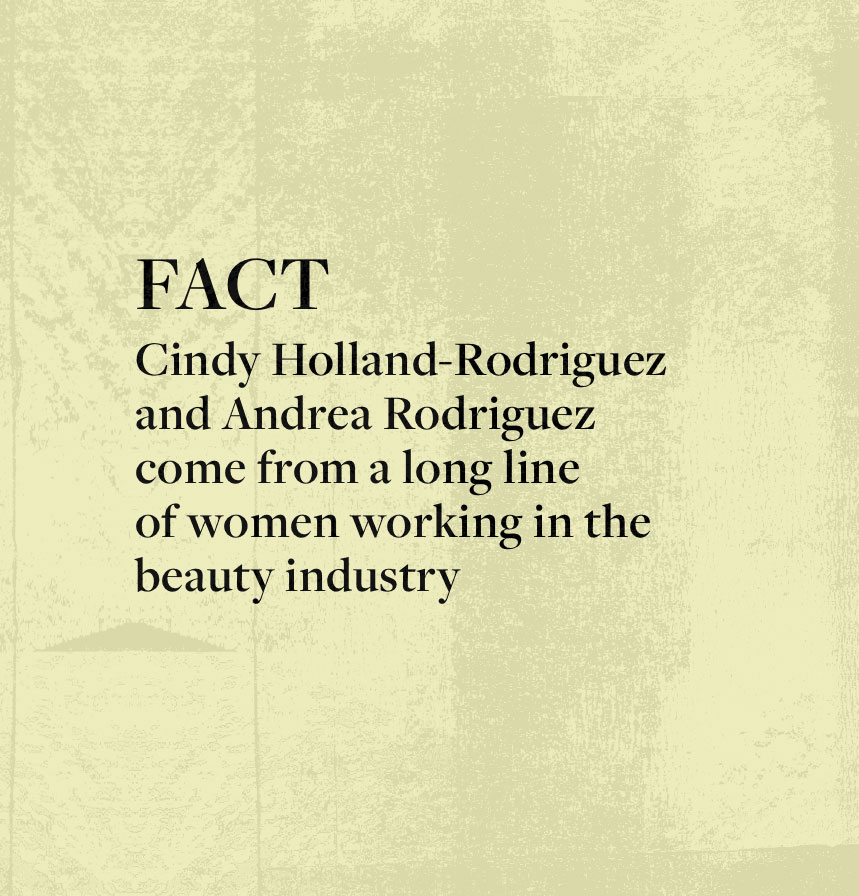 FACT: Cindy Holland-Rodriguez and Andrea Rodriguez come from a long line of women working in the beauty industry