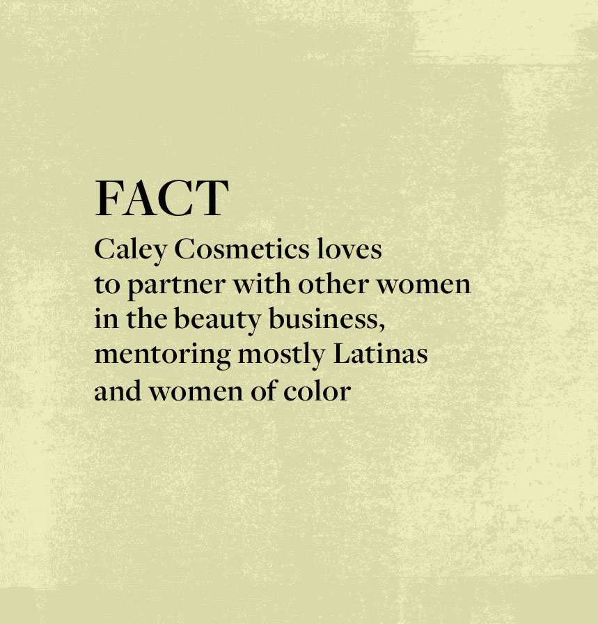 FACT: Caley Cosmetics loves to partner with other women in the beauty business, mentoring mostly Latinas and women of color