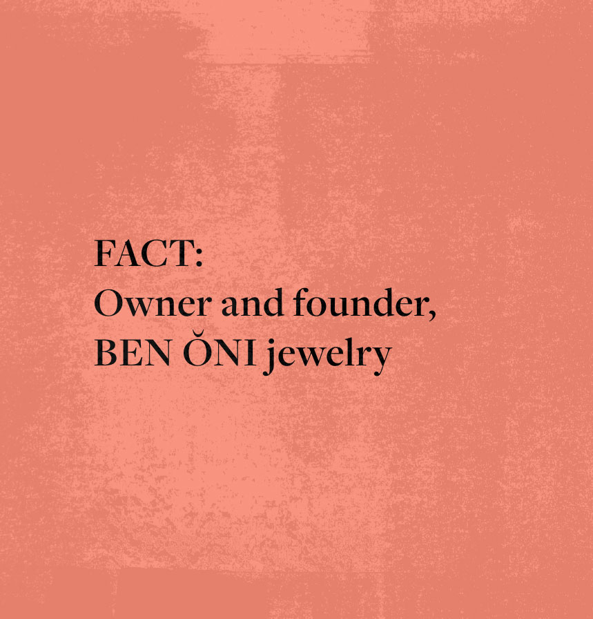 FACT: Owner and founder, BEN ŎNI jewelry
