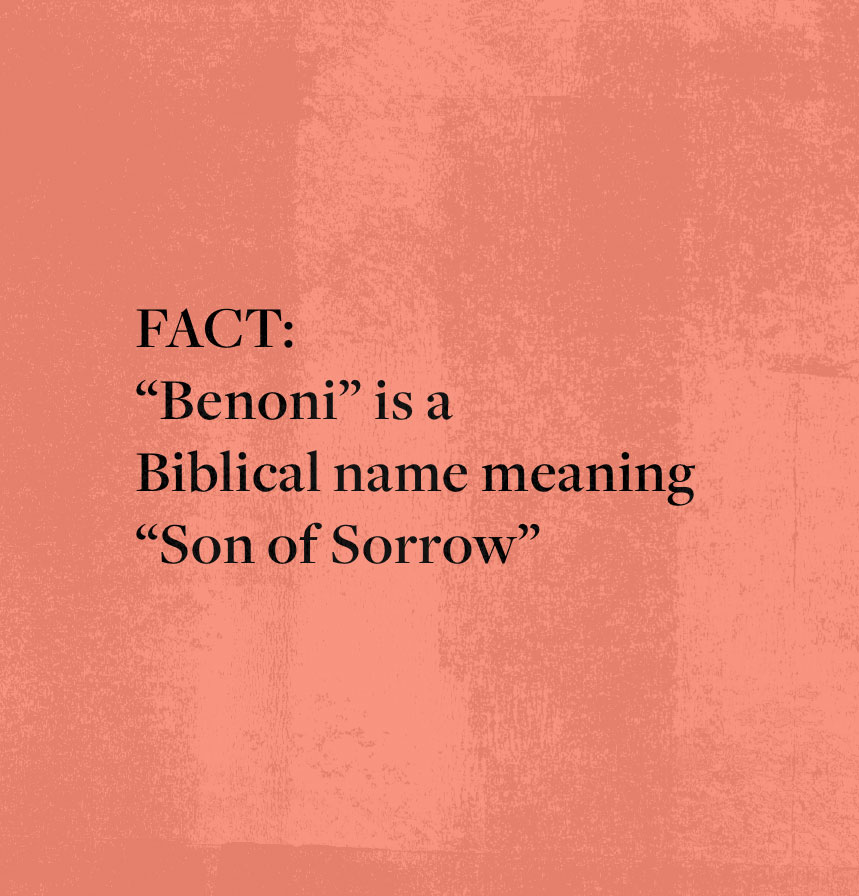 FACT: Benoni is a Biblical name meaning 'Son of Sorrow'